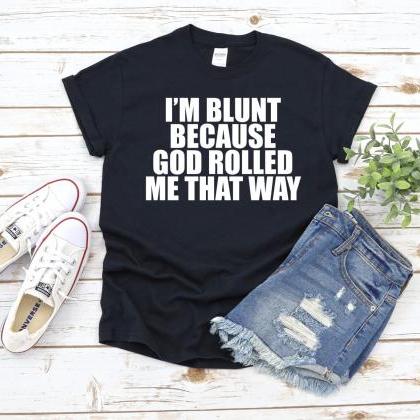 I'm Blunt Because God Rolled Me That..