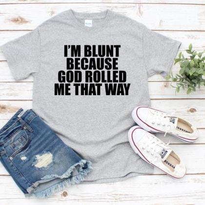 I'm Blunt Because God Rolled Me That..