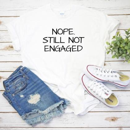Nope Still Not Engaged Shirt, Funny..