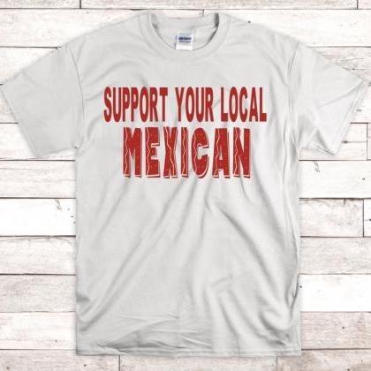 Support Your Local Mexican Shirt, Mexican Shirt,..