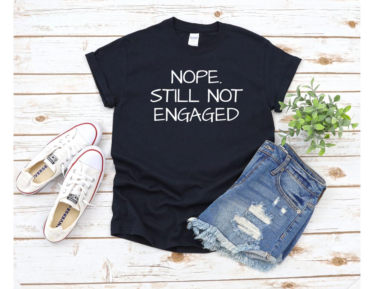 Nope Still Not Engaged Shirt, Funny Christmas Shirt, Funny Shirt, Funny Thanksgiving Shirt, Still Single, Not Married T Shirt, Holiday Shirt