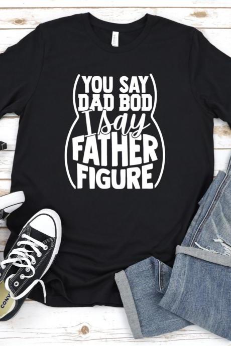 You Say Dad Bod I Say Father Figure Shirt, Father&amp;#039;s Day Shirt, Father&amp;#039;s Day Gift, Dad Bod Shirt, Gift For Dad, Gift For