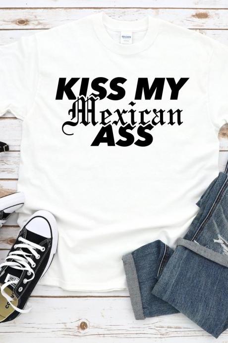 Kiss My Mexican Ass Shirt, Funny Tshirt, Hispanic, Latino, Latin, Latin X